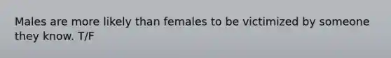 Males are more likely than females to be victimized by someone they know. T/F