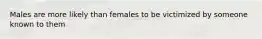 Males are more likely than females to be victimized by someone known to them