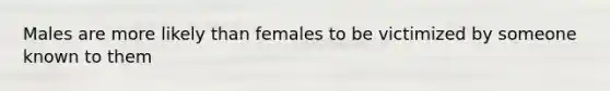 Males are more likely than females to be victimized by someone known to them