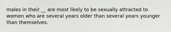 males in their __ are most likely to be sexually attracted to women who are several years older than several years younger than themselves.