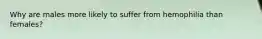 Why are males more likely to suffer from hemophilia than females?