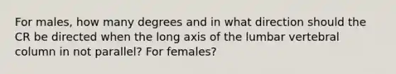 For males, how many degrees and in what direction should the CR be directed when the long axis of the lumbar vertebral column in not parallel? For females?