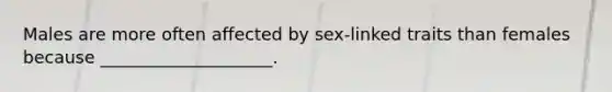 Males are more often affected by sex-linked traits than females because ____________________.