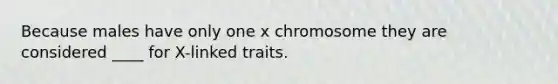 Because males have only one x chromosome they are considered ____ for X-linked traits.