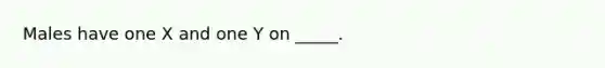 Males have one X and one Y on _____.