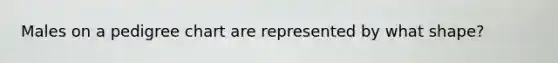 Males on a pedigree chart are represented by what shape?
