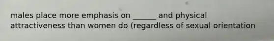 males place more emphasis on ______ and physical attractiveness than women do (regardless of sexual orientation