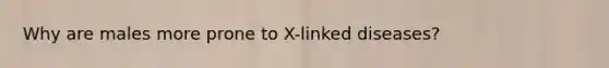 Why are males more prone to X-linked diseases?