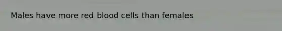 Males have more red blood cells than females