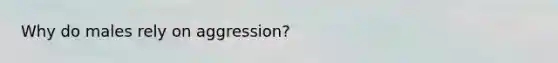 Why do males rely on aggression?