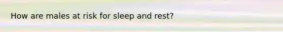 How are males at risk for sleep and rest?