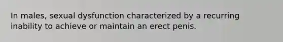 In males, sexual dysfunction characterized by a recurring inability to achieve or maintain an erect penis.