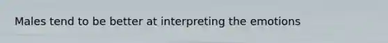 Males tend to be better at interpreting the emotions