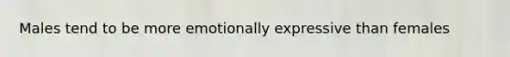 Males tend to be more emotionally expressive than females