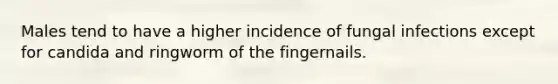 Males tend to have a higher incidence of fungal infections except for candida and ringworm of the fingernails.