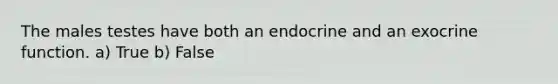 The males testes have both an endocrine and an exocrine function. a) True b) False