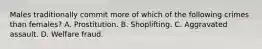 Males traditionally commit more of which of the following crimes than females? A. Prostitution. B. Shoplifting. C. Aggravated assault. D. Welfare fraud.