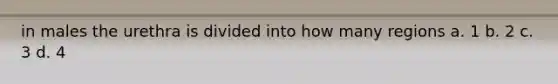 in males the urethra is divided into how many regions a. 1 b. 2 c. 3 d. 4