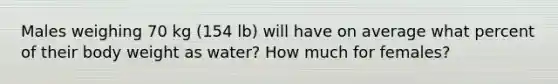 Males weighing 70 kg (154 lb) will have on average what percent of their body weight as water? How much for females?