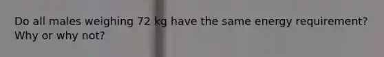 Do all males weighing 72 kg have the same energy requirement? Why or why not?