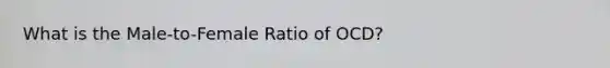 What is the Male-to-Female Ratio of OCD?