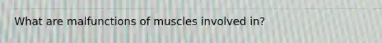 What are malfunctions of muscles involved in?