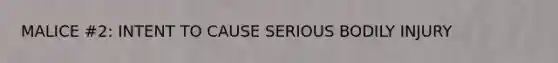 MALICE #2: INTENT TO CAUSE SERIOUS BODILY INJURY