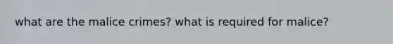 what are the malice crimes? what is required for malice?