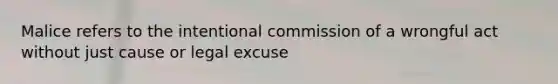 Malice refers to the intentional commission of a wrongful act without just cause or legal excuse