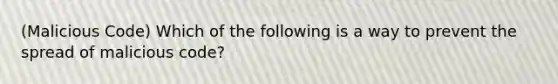 (Malicious Code) Which of the following is a way to prevent the spread of malicious code?