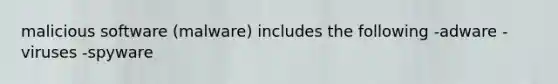 malicious software (malware) includes the following -adware -viruses -spyware