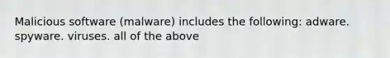 Malicious software (malware) includes the following: adware. spyware. viruses. all of the above