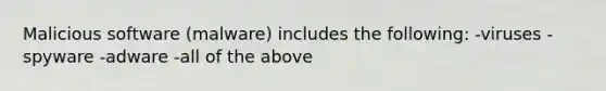 Malicious software (malware) includes the following: -viruses -spyware -adware -all of the above