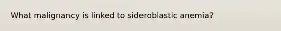 What malignancy is linked to sideroblastic anemia?