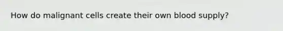 How do malignant cells create their own blood supply?