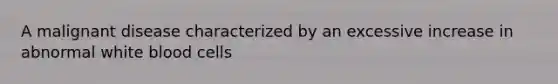 A malignant disease characterized by an excessive increase in abnormal white blood cells