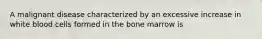 A malignant disease characterized by an excessive increase in white blood cells formed in the bone marrow is