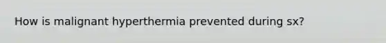 How is malignant hyperthermia prevented during sx?