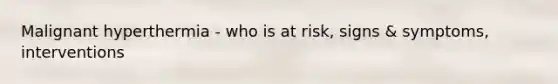 Malignant hyperthermia - who is at risk, signs & symptoms, interventions
