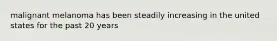 malignant melanoma has been steadily increasing in the united states for the past 20 years