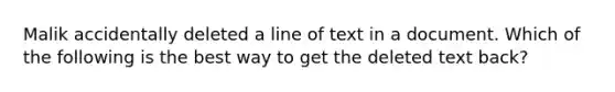 Malik accidentally deleted a line of text in a document. Which of the following is the best way to get the deleted text back?