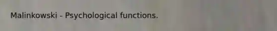 Malinkowski - Psychological functions.