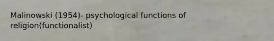 Malinowski (1954)- psychological functions of religion(functionalist)