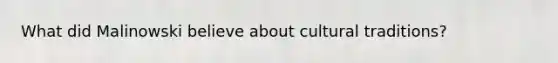 What did Malinowski believe about cultural traditions?