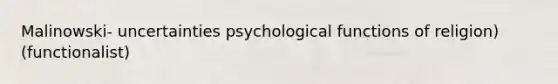 Malinowski- uncertainties psychological functions of religion)(functionalist)