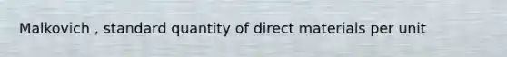 Malkovich , standard quantity of direct materials per unit
