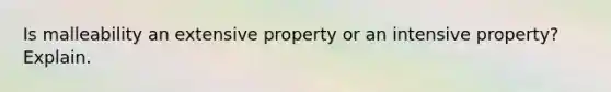 Is malleability an extensive property or an intensive property? Explain.