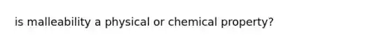 is malleability a physical or chemical property?