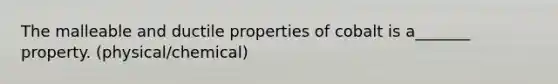 The malleable and ductile properties of cobalt is a_______ property. (physical/chemical)