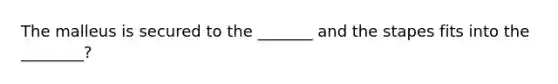 The malleus is secured to the _______ and the stapes fits into the ________?